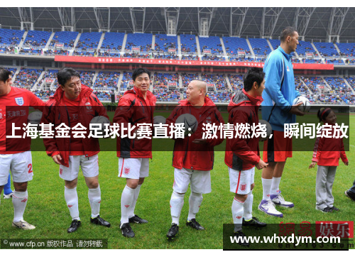 上海基金会足球比赛直播：激情燃烧，瞬间绽放