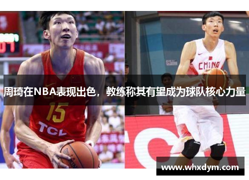 周琦在NBA表现出色，教练称其有望成为球队核心力量