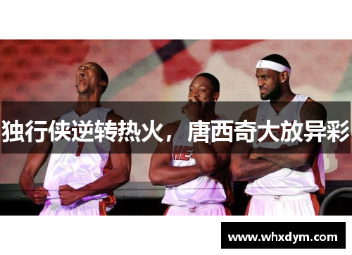 独行侠逆转热火，唐西奇大放异彩