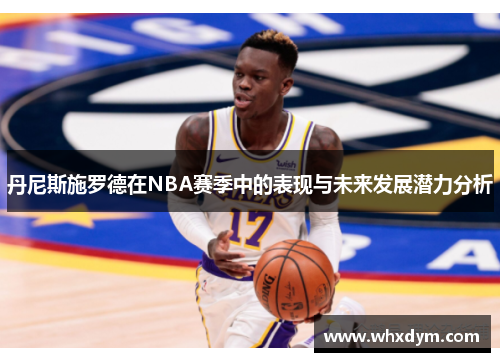 丹尼斯施罗德在NBA赛季中的表现与未来发展潜力分析