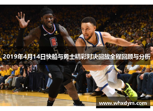 2019年4月14日快船与勇士精彩对决回放全程回顾与分析