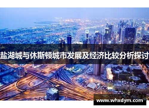 盐湖城与休斯顿城市发展及经济比较分析探讨