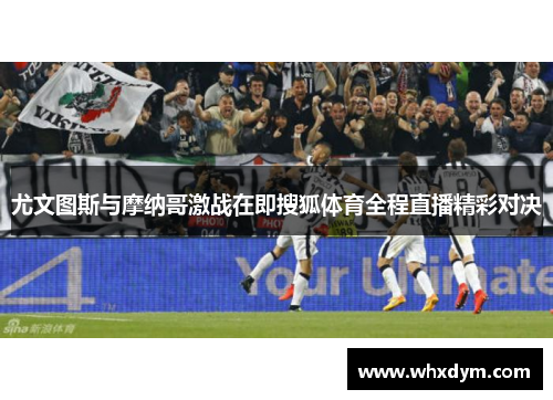 尤文图斯与摩纳哥激战在即搜狐体育全程直播精彩对决