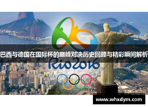 巴西与德国在国际杯的巅峰对决历史回顾与精彩瞬间解析
