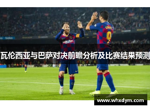 瓦伦西亚与巴萨对决前瞻分析及比赛结果预测